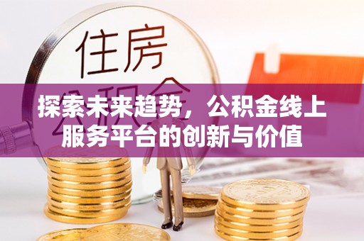 威海探索未来趋势，公积金线上服务平台的创新与价值