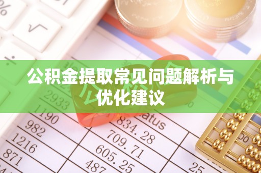威海公积金提取常见问题解析与优化建议