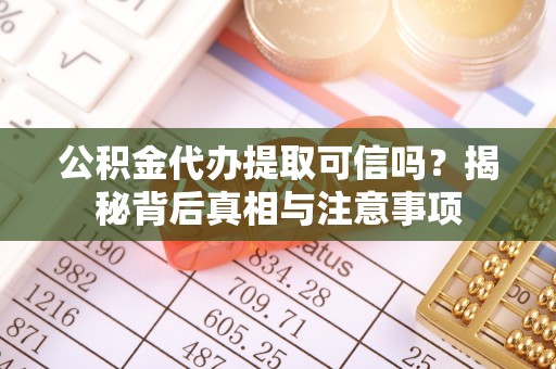 威海公积金代办提取可信吗？揭秘背后真相与注意事项