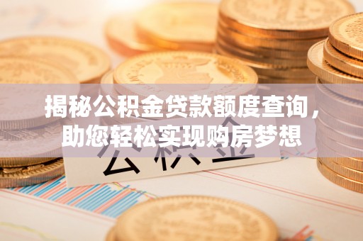 威海揭秘公积金贷款额度查询，助您轻松实现购房梦想