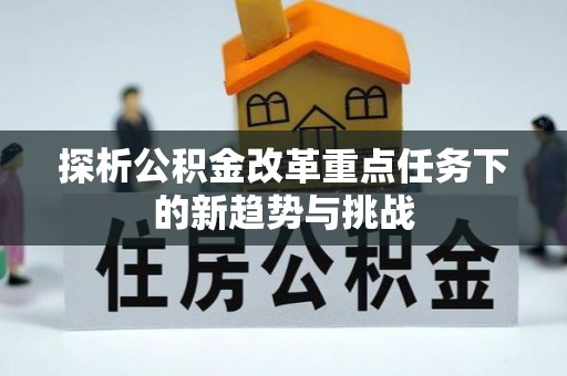 威海探析公积金改革重点任务下的新趋势与挑战