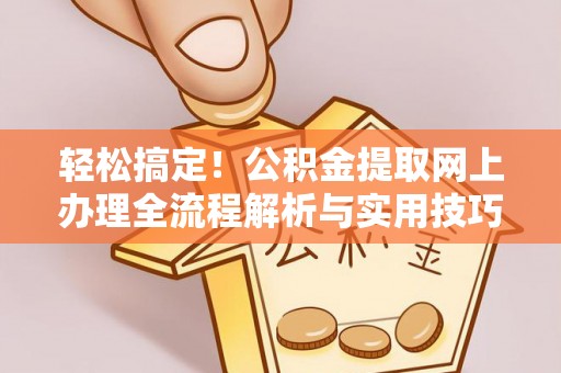威海轻松搞定！公积金提取网上办理全流程解析与实用技巧