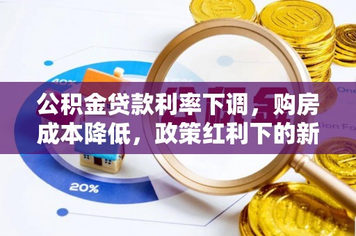 威海公积金贷款利率下调，购房成本降低，政策红利下的新机遇