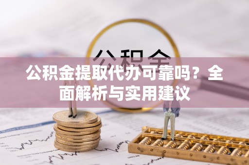 威海公积金提取代办可靠吗？全面解析与实用建议