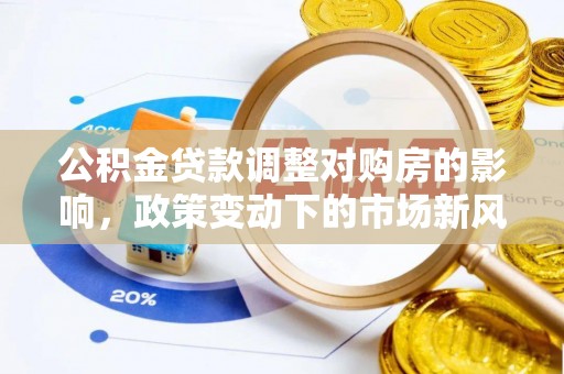 威海公积金贷款调整对购房的影响，政策变动下的市场新风向