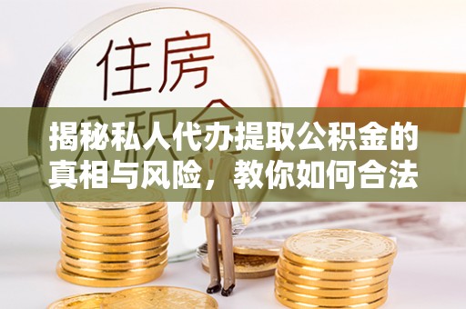 威海揭秘私人代办提取公积金的真相与风险，教你如何合法高效操作