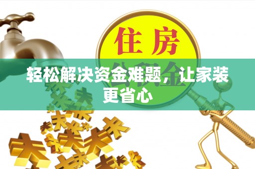 威海轻松解决资金难题，让家装更省心
