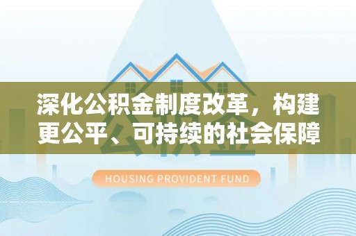 威海深化公积金制度改革，构建更公平、可持续的社会保障体系