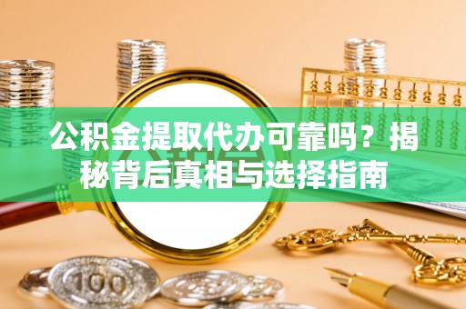 威海公积金提取代办可靠吗？揭秘背后真相与选择指南