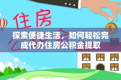 威海探索便捷生活，如何轻松完成代办住房公积金提取