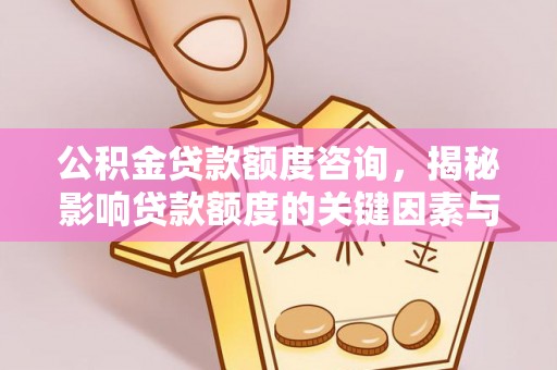 威海公积金贷款额度咨询，揭秘影响贷款额度的关键因素与实用攻略