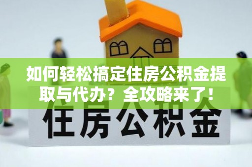 威海如何轻松搞定住房公积金提取与代办？全攻略来了！