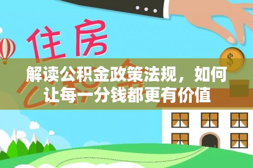 威海解读公积金政策法规，如何让每一分钱都更有价值