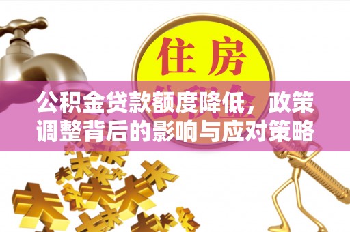 威海公积金贷款额度降低，政策调整背后的影响与应对策略