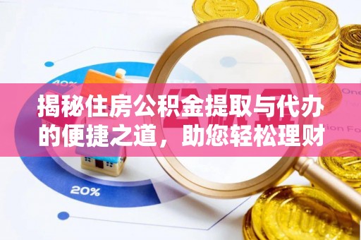 威海揭秘住房公积金提取与代办的便捷之道，助您轻松理财