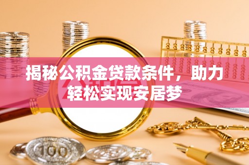 威海揭秘公积金贷款条件，助力轻松实现安居梦