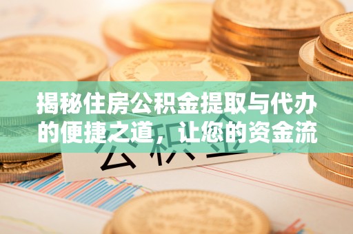 威海揭秘住房公积金提取与代办的便捷之道，让您的资金流动更高效