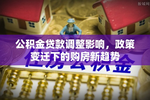 威海公积金贷款调整影响，政策变迁下的购房新趋势