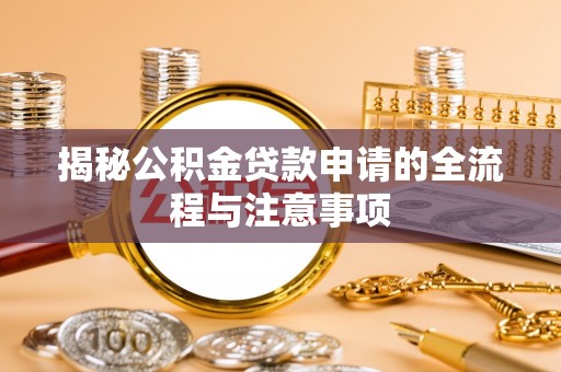 威海揭秘公积金贷款申请的全流程与注意事项