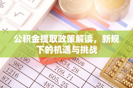 威海公积金提取政策解读，新规下的机遇与挑战