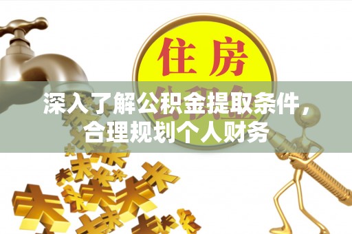 威海深入了解公积金提取条件，合理规划个人财务