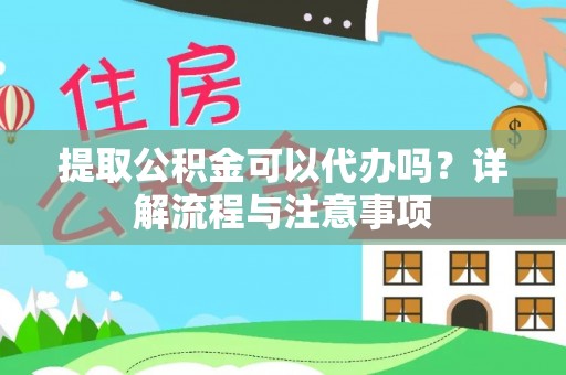 威海提取公积金可以代办吗？详解流程与注意事项