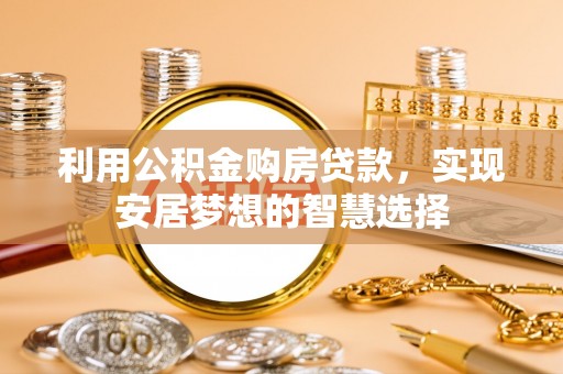 威海利用公积金购房贷款，实现安居梦想的智慧选择