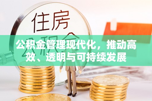 威海公积金管理现代化，推动高效、透明与可持续发展