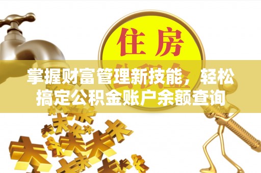 威海掌握财富管理新技能，轻松搞定公积金账户余额查询
