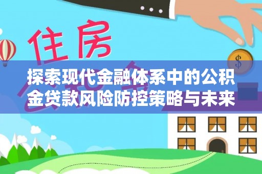 威海探索现代金融体系中的公积金贷款风险防控策略与未来发展趋势