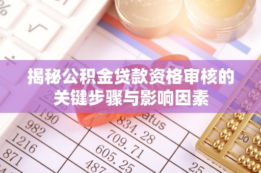 威海揭秘公积金贷款资格审核的关键步骤与影响因素