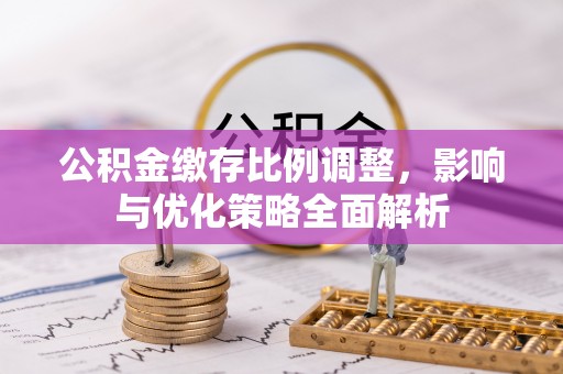 威海公积金缴存比例调整，影响与优化策略全面解析