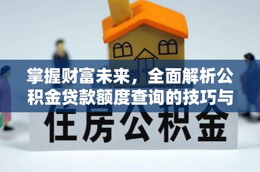 威海掌握财富未来，全面解析公积金贷款额度查询的技巧与策略