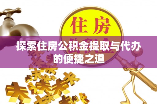 威海探索住房公积金提取与代办的便捷之道
