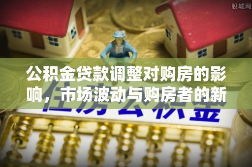 威海公积金贷款调整对购房的影响，市场波动与购房者的新选择
