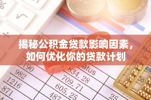 威海揭秘公积金贷款影响因素，如何优化你的贷款计划