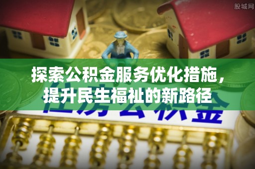 威海探索公积金服务优化措施，提升民生福祉的新路径