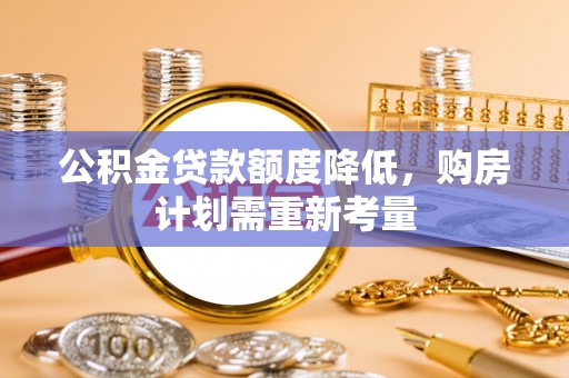 威海公积金贷款额度降低，购房计划需重新考量