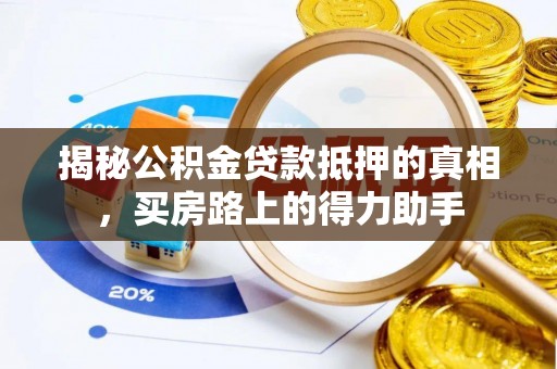 威海揭秘公积金贷款抵押的真相，买房路上的得力助手