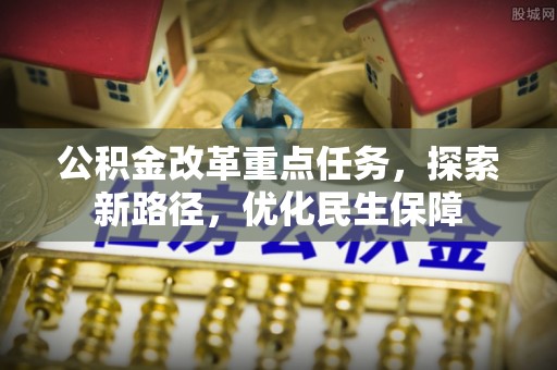威海公积金改革重点任务，探索新路径，优化民生保障