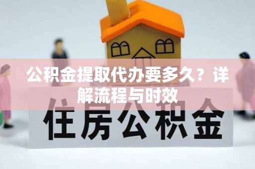 威海公积金提取代办要多久？详解流程与时效