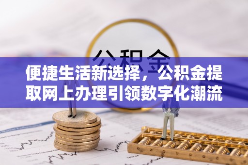 威海便捷生活新选择，公积金提取网上办理引领数字化潮流