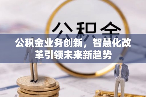 威海公积金业务创新，智慧化改革引领未来新趋势