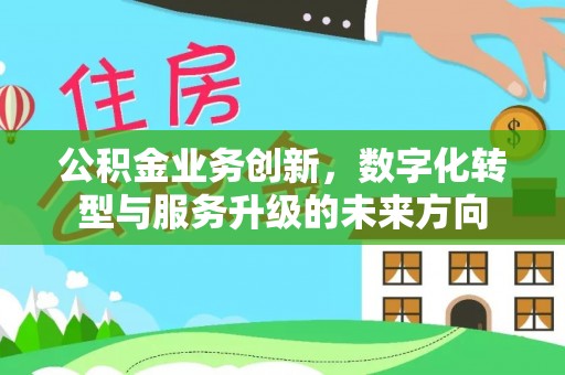 威海公积金业务创新，数字化转型与服务升级的未来方向