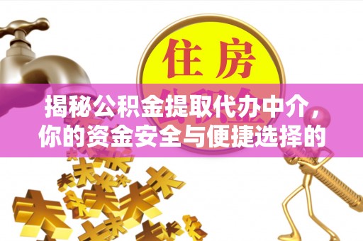 威海揭秘公积金提取代办中介，你的资金安全与便捷选择的平衡点