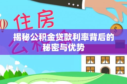 威海揭秘公积金贷款利率背后的秘密与优势