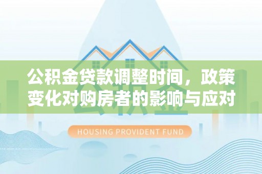 威海公积金贷款调整时间，政策变化对购房者的影响与应对策略