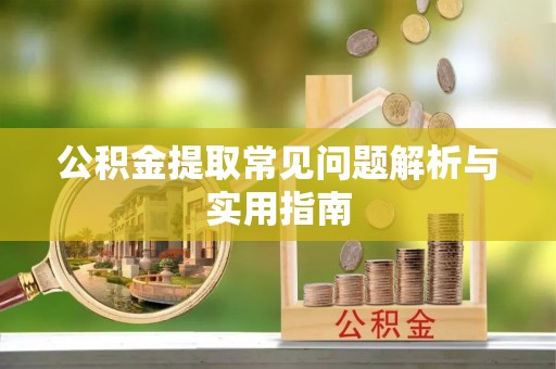 威海公积金提取常见问题解析与实用指南