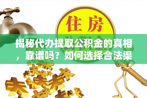 威海揭秘代办提取公积金的真相，靠谱吗？如何选择合法渠道