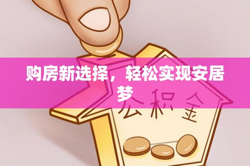 威海购房新选择，轻松实现安居梦